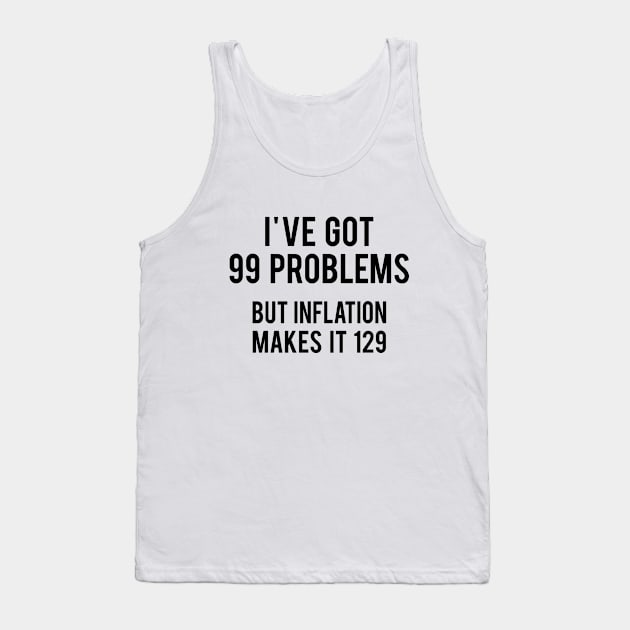 I've got 99 problems but Inflation makes it 129 Tank Top by Printadorable